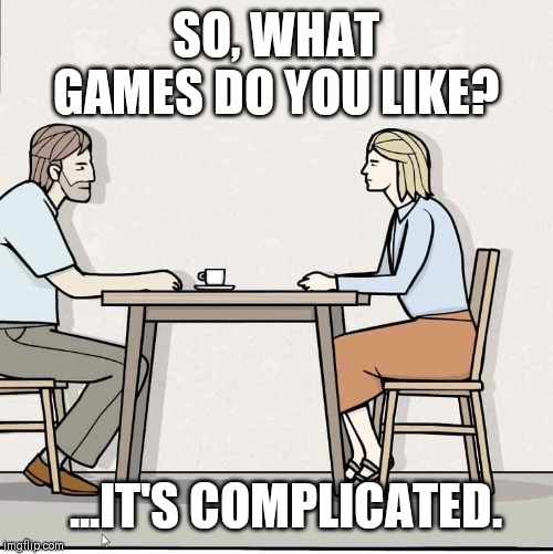 SO, WHAT GAMES DO YOU LIKE? ...IT'S COMPLICATED. | image tagged in rustylake | made w/ Imgflip meme maker