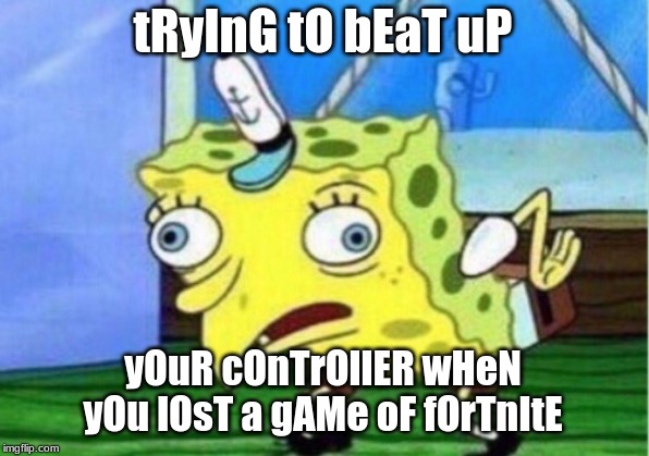 Mocking Spongebob Meme | tRyInG tO bEaT uP; yOuR cOnTrOllER wHeN yOu lOsT a gAMe oF fOrTnItE | image tagged in memes,mocking spongebob | made w/ Imgflip meme maker