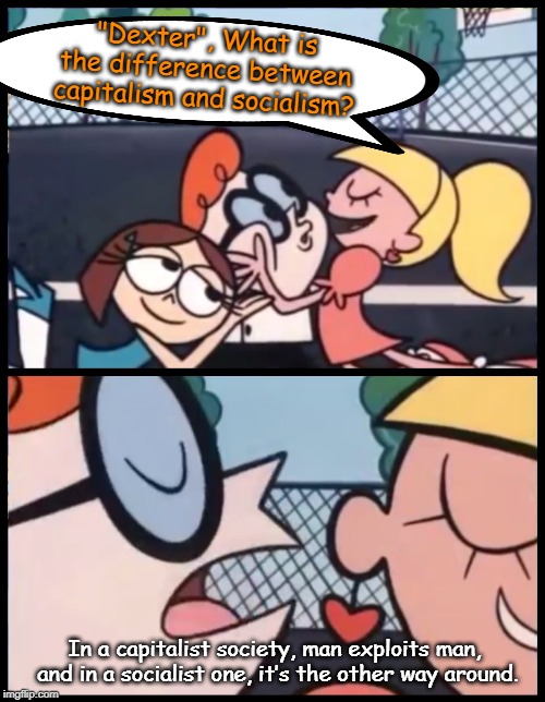 Say it Again, Dexter | "Dexter", What is the difference between capitalism and socialism? In a capitalist society, man exploits man,  and in a socialist one, it’s the other way around. | image tagged in memes,say it again dexter | made w/ Imgflip meme maker