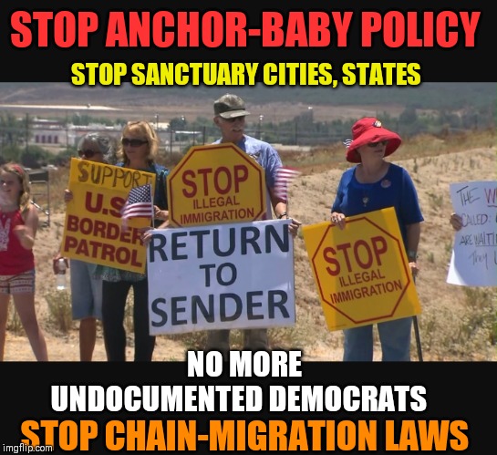 VOTE TRUMP: ILLEGAL IMMIGRATION IS STILL DESTROYING USA! ONLY HE CAN STOP IT. | STOP ANCHOR-BABY POLICY; STOP SANCTUARY CITIES, STATES; NO MORE UNDOCUMENTED DEMOCRATS; STOP CHAIN-MIGRATION LAWS | image tagged in illegal aliens | made w/ Imgflip meme maker