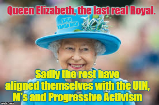 The Last Queen | Queen Elizabeth, the last real Royal. KING YARRA MAN; Sadly the rest have aligned themselves with the UIN, M's and Progressive Activism | image tagged in the last queen | made w/ Imgflip meme maker