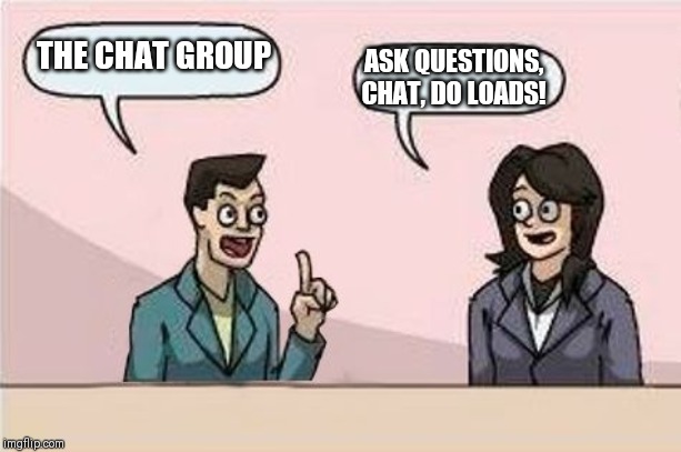 Boardroom Chat | THE CHAT GROUP; ASK QUESTIONS, CHAT, DO LOADS! | image tagged in boardroom chat | made w/ Imgflip meme maker