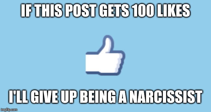 IF THIS POST GETS 100 LIKES; I'LL GIVE UP BEING A NARCISSIST | image tagged in narcissist | made w/ Imgflip meme maker