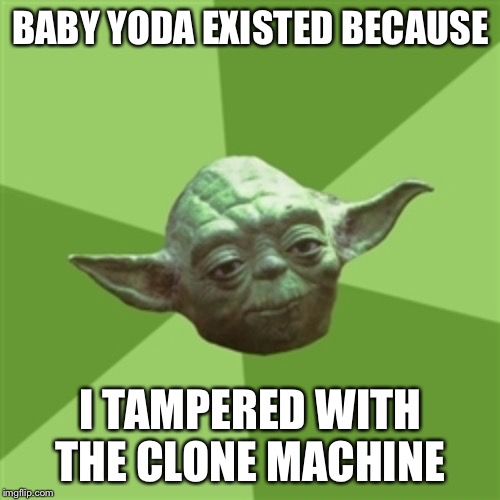 BABY YODA EXISTED BECAUSE I TAMPERED WITH THE CLONE MACHINE | image tagged in memes,advice yoda | made w/ Imgflip meme maker
