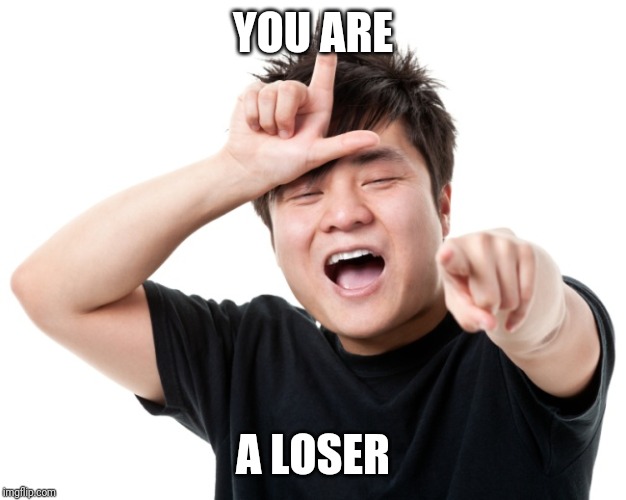 You're a loser | YOU ARE A LOSER | image tagged in you're a loser | made w/ Imgflip meme maker