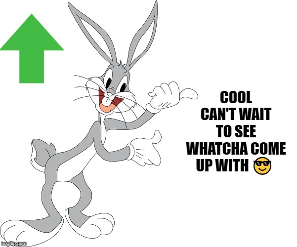 bugs | COOL CAN'T WAIT TO SEE WHATCHA COME UP WITH ? | image tagged in bugs | made w/ Imgflip meme maker