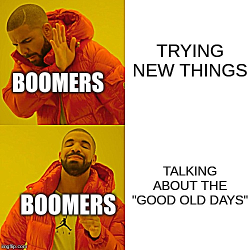 Drake Hotline Bling | TRYING NEW THINGS; BOOMERS; TALKING ABOUT THE "GOOD OLD DAYS"; BOOMERS | image tagged in memes,drake hotline bling | made w/ Imgflip meme maker