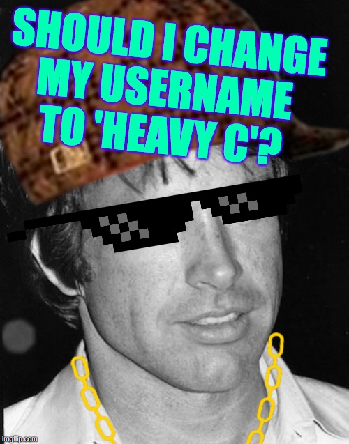 I'll add more gold chains in the official press release  ( : | SHOULD I CHANGE
MY USERNAME TO 'HEAVY C'? | image tagged in memes,heavy c,heavencanwait,username | made w/ Imgflip meme maker