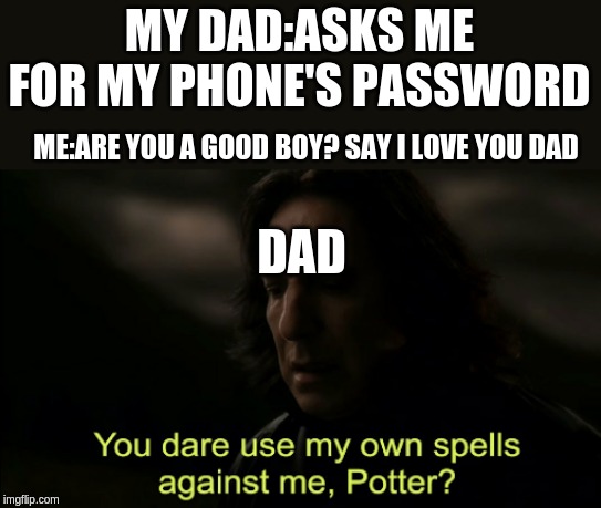 You dare Use my own spells against me | MY DAD:ASKS ME FOR MY PHONE'S PASSWORD; ME:ARE YOU A GOOD BOY? SAY I LOVE YOU DAD; DAD | image tagged in you dare use my own spells against me | made w/ Imgflip meme maker