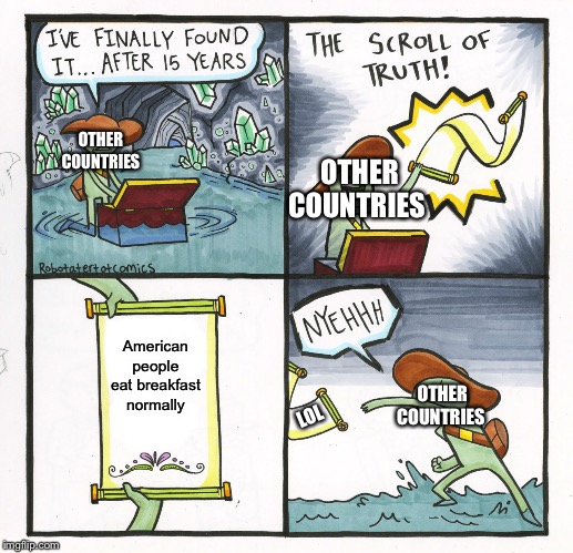 The Scroll Of Truth | OTHER COUNTRIES; OTHER COUNTRIES; American people eat breakfast normally; OTHER COUNTRIES; LOL | image tagged in memes,the scroll of truth | made w/ Imgflip meme maker