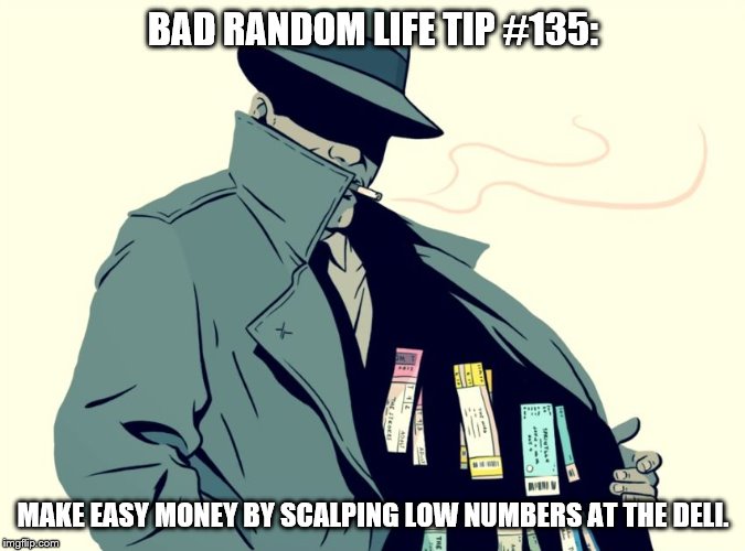 scalper | BAD RANDOM LIFE TIP #135:; MAKE EASY MONEY BY SCALPING LOW NUMBERS AT THE DELI. | image tagged in scalper | made w/ Imgflip meme maker