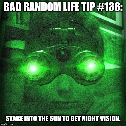Night vision | BAD RANDOM LIFE TIP #136:; STARE INTO THE SUN TO GET NIGHT VISION. | image tagged in night vision | made w/ Imgflip meme maker