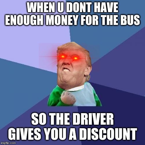 Success Kid | WHEN U DONT HAVE ENOUGH MONEY FOR THE BUS; SO THE DRIVER GIVES YOU A DISCOUNT | image tagged in memes,success kid | made w/ Imgflip meme maker