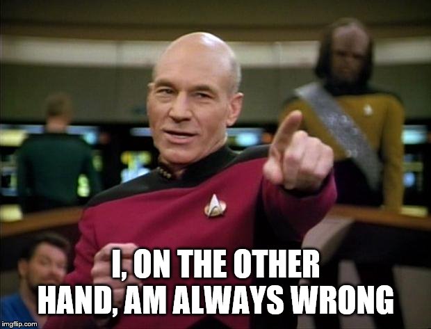 Picard | I, ON THE OTHER HAND, AM ALWAYS WRONG | image tagged in picard | made w/ Imgflip meme maker