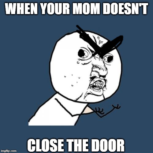Y U No | WHEN YOUR MOM DOESN'T; CLOSE THE DOOR | image tagged in memes,y u no | made w/ Imgflip meme maker