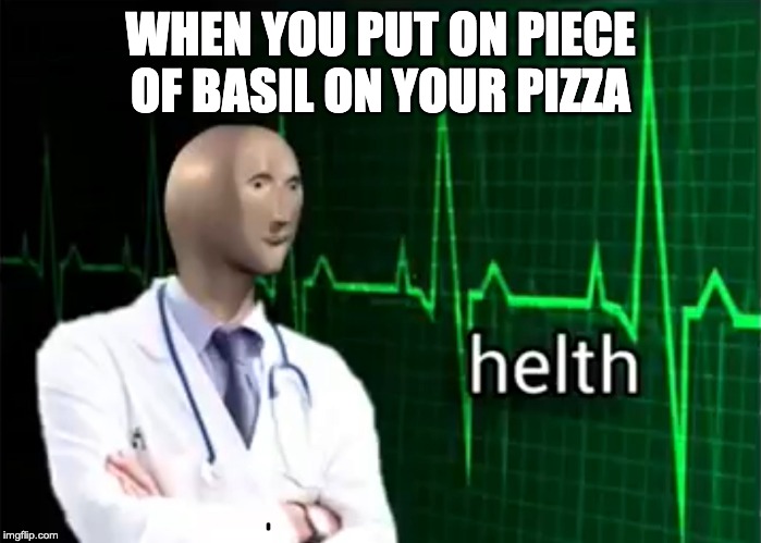 helth | WHEN YOU PUT ON PIECE OF BASIL ON YOUR PIZZA | image tagged in helth | made w/ Imgflip meme maker