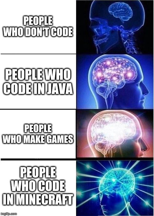 Expanding Brain | PEOPLE WHO DON'T CODE; PEOPLE WHO CODE IN JAVA; PEOPLE WHO MAKE GAMES; PEOPLE WHO CODE IN MINECRAFT | image tagged in memes,expanding brain | made w/ Imgflip meme maker