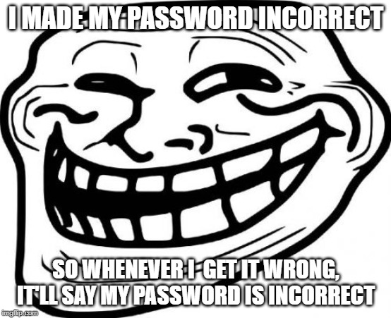 Troll Face Meme | I MADE MY PASSWORD INCORRECT; SO WHENEVER I  GET IT WRONG, IT'LL SAY MY PASSWORD IS INCORRECT | image tagged in memes,troll face | made w/ Imgflip meme maker