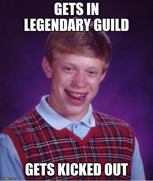 Bad Luck Brian Meme | GETS IN LEGENDARY GUILD; GETS KICKED OUT | image tagged in memes,bad luck brian | made w/ Imgflip meme maker