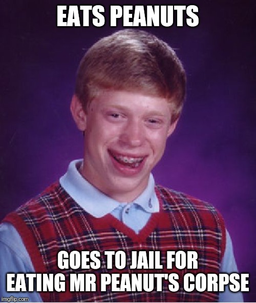 Bad Luck Brian Meme | EATS PEANUTS; GOES TO JAIL FOR EATING MR PEANUT'S CORPSE | image tagged in memes,bad luck brian | made w/ Imgflip meme maker