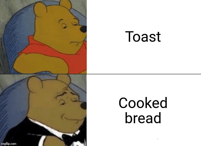 Tuxedo Winnie The Pooh Meme | Toast; Cooked bread | image tagged in memes,tuxedo winnie the pooh | made w/ Imgflip meme maker