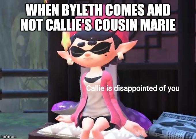 Callie is disappointed of you | WHEN BYLETH COMES AND NOT CALLIE'S COUSIN MARIE | image tagged in callie is disappointed of you,splatoon,byleth,smash bros,memes | made w/ Imgflip meme maker
