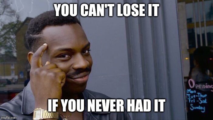 Losing it | YOU CAN'T LOSE IT; IF YOU NEVER HAD IT | image tagged in crazy | made w/ Imgflip meme maker
