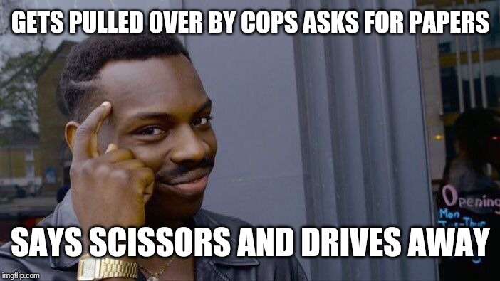 Roll Safe Think About It Meme | GETS PULLED OVER BY COPS ASKS FOR PAPERS; SAYS SCISSORS AND DRIVES AWAY | image tagged in memes,roll safe think about it | made w/ Imgflip meme maker
