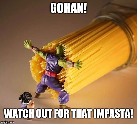 Dragon Ball Z Pasta | GOHAN! WATCH OUT FOR THAT IMPASTA! | image tagged in dragon ball z pasta | made w/ Imgflip meme maker