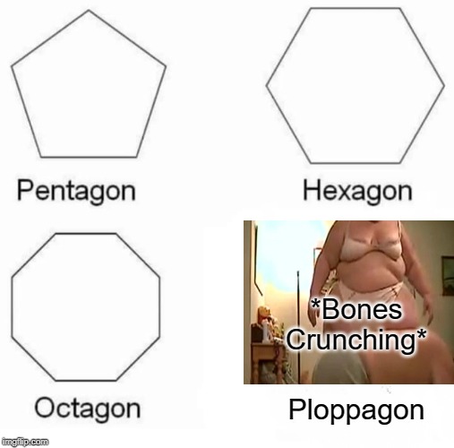 Pentagon Hexagon Octagon Meme | *Bones Crunching*; Ploppagon | image tagged in memes,pentagon hexagon octagon | made w/ Imgflip meme maker