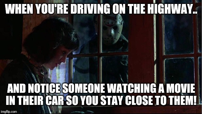 Lurker | WHEN YOU'RE DRIVING ON THE HIGHWAY.. AND NOTICE SOMEONE WATCHING A MOVIE IN THEIR CAR SO YOU STAY CLOSE TO THEM! | image tagged in lurker | made w/ Imgflip meme maker