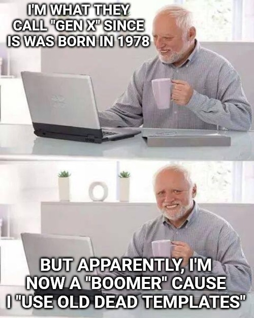 According to the kids on this site that have pretty much taken over. | I'M WHAT THEY CALL "GEN X" SINCE IS WAS BORN IN 1978; BUT APPARENTLY, I'M NOW A "BOOMER" CAUSE I "USE OLD DEAD TEMPLATES" | image tagged in memes,hide the pain harold,boomer,ok boomer,spursfanfromaround | made w/ Imgflip meme maker