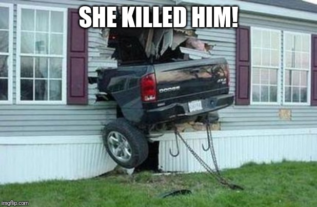 funny car crash | SHE KILLED HIM! | image tagged in funny car crash | made w/ Imgflip meme maker