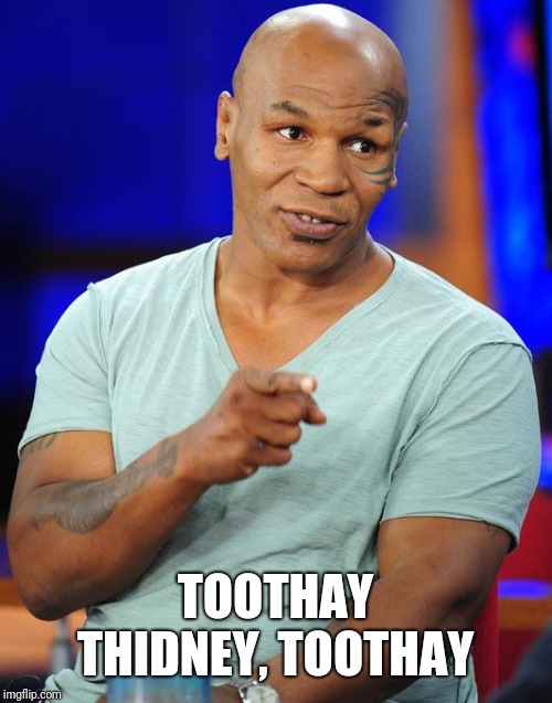 mike tyson | TOOTHAY THIDNEY, TOOTHAY | image tagged in mike tyson | made w/ Imgflip meme maker