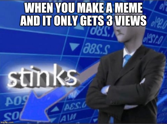 Stinks | WHEN YOU MAKE A MEME AND IT ONLY GETS 3 VIEWS | image tagged in stinks | made w/ Imgflip meme maker