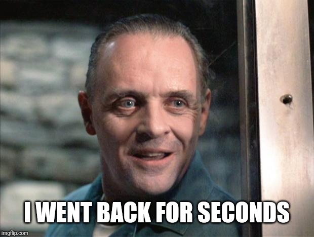 Hannibal Lecter | I WENT BACK FOR SECONDS | image tagged in hannibal lecter | made w/ Imgflip meme maker