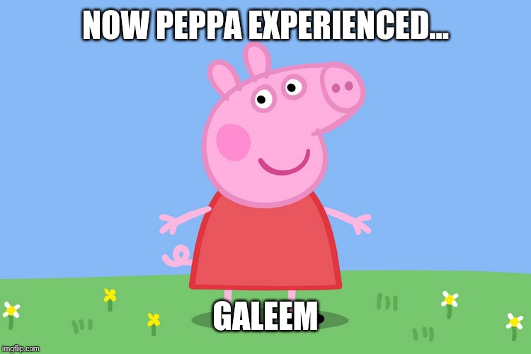 Peppa Pig | NOW PEPPA EXPERIENCED... GALEEM | image tagged in peppa pig | made w/ Imgflip meme maker