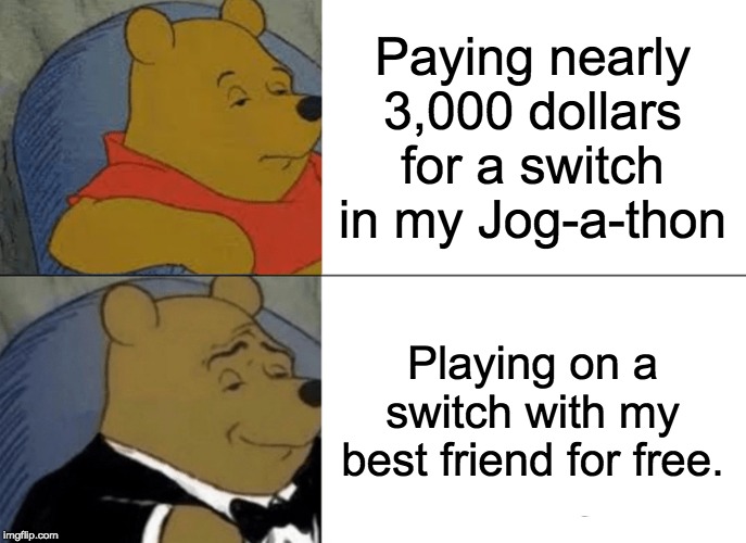 Tuxedo Winnie The Pooh Meme | Paying nearly 3,000 dollars for a switch in my Jog-a-thon; Playing on a switch with my best friend for free. | image tagged in memes,tuxedo winnie the pooh | made w/ Imgflip meme maker