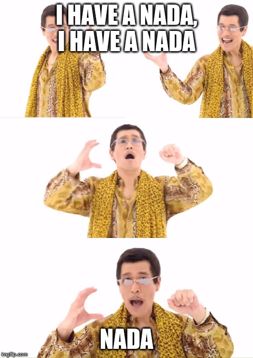 PPAP Meme | I HAVE A NADA, I HAVE A NADA; NADA | image tagged in memes,ppap | made w/ Imgflip meme maker