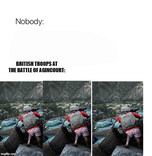 British Troops With No Pants | BRITISH TROOPS AT THE BATTLE OF AGINCOURT: | image tagged in nobody,historical meme,british | made w/ Imgflip meme maker