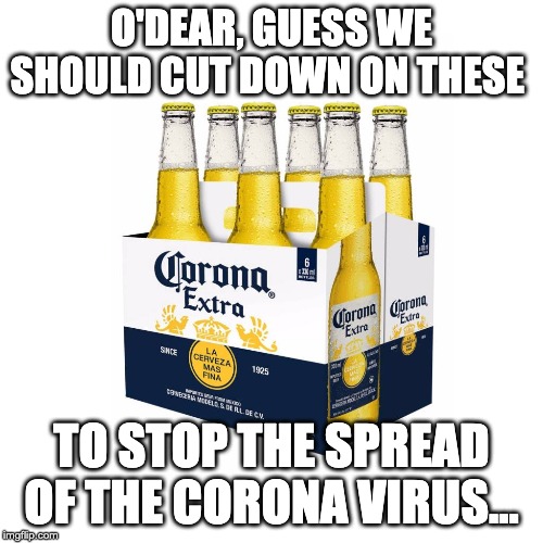 Cut down on Coronavirus | O'DEAR, GUESS WE SHOULD CUT DOWN ON THESE; TO STOP THE SPREAD OF THE CORONA VIRUS... | image tagged in beer,virus,coronavirus | made w/ Imgflip meme maker