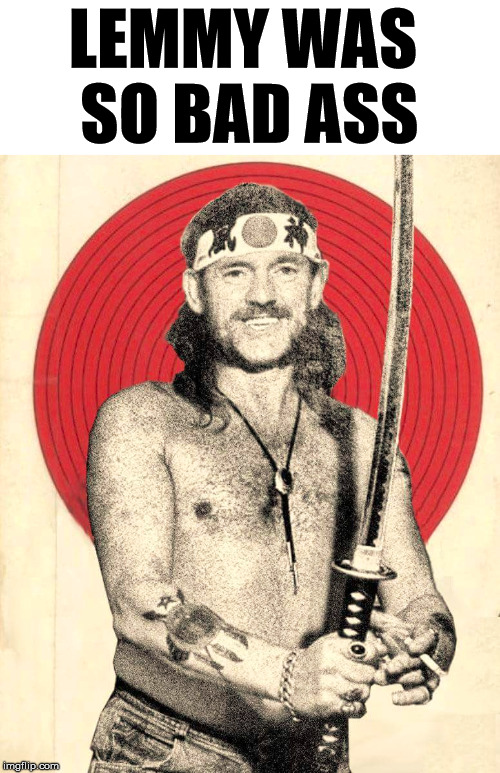 LEMMY WAS 
SO BAD ASS | made w/ Imgflip meme maker