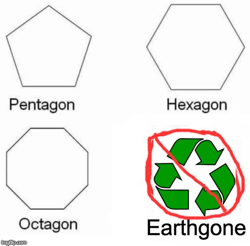 Pentagon Hexagon Octagon | Earthgone | image tagged in memes,pentagon hexagon octagon | made w/ Imgflip meme maker