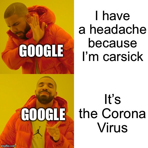 Since everybody be talking bout the Coronavirus, I might as well too | I have a headache because I’m carsick; GOOGLE; It’s the Corona Virus; GOOGLE | image tagged in memes,drake hotline bling | made w/ Imgflip meme maker