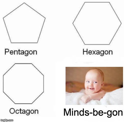 Pentagon Hexagon Octagon Meme | Minds-be-gon | image tagged in memes,pentagon hexagon octagon | made w/ Imgflip meme maker