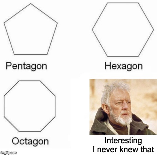 Pentagon Hexagon Octagon | Interesting I never knew that | image tagged in memes,pentagon hexagon octagon | made w/ Imgflip meme maker