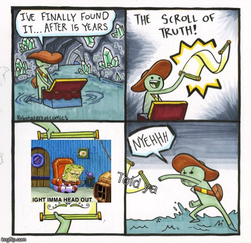 The Scroll Of Truth | Told ya | image tagged in memes,the scroll of truth | made w/ Imgflip meme maker