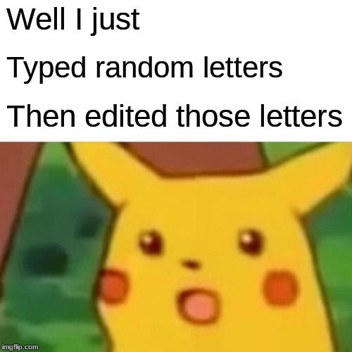 Surprised Pikachu Meme | Well I just Typed random letters Then edited those letters | image tagged in memes,surprised pikachu | made w/ Imgflip meme maker