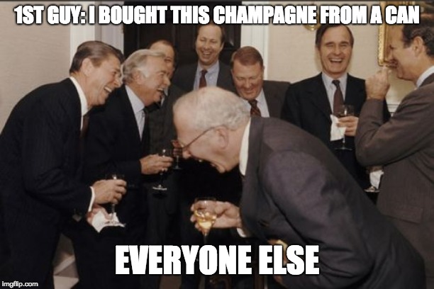 Laughing Men In Suits | 1ST GUY: I BOUGHT THIS CHAMPAGNE FROM A CAN; EVERYONE ELSE | image tagged in memes,laughing men in suits | made w/ Imgflip meme maker