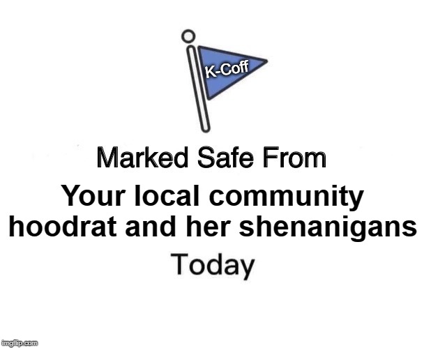 Marked Safe From Meme | K-Coff; Your local community hoodrat and her shenanigans | image tagged in memes,marked safe from | made w/ Imgflip meme maker